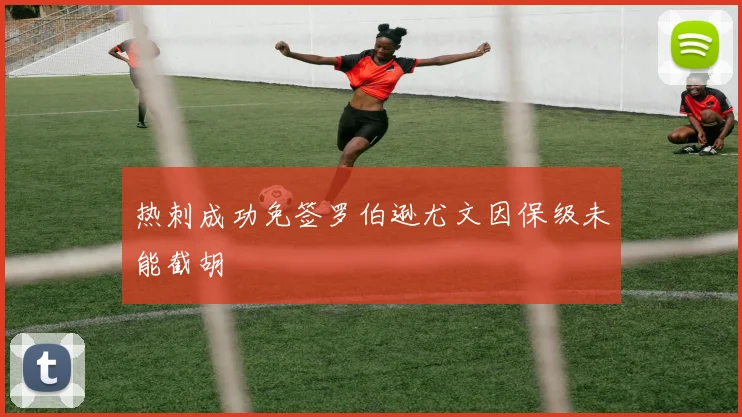 热刺成功免签罗伯逊尤文因保级未能截胡