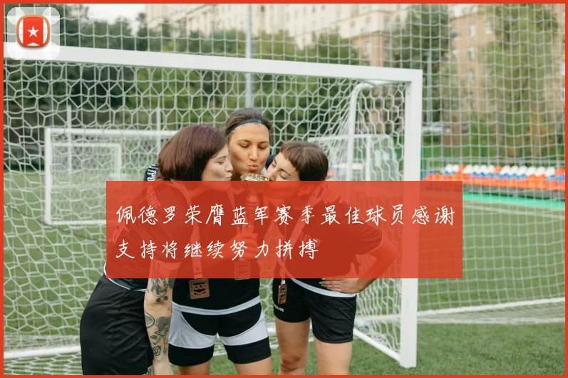 佩德罗荣膺蓝军赛季最佳球员感谢支持将继续努力拼搏
