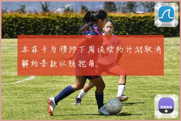 本菲卡与穆帅下周谈续约计划取消解约条款以防挖角