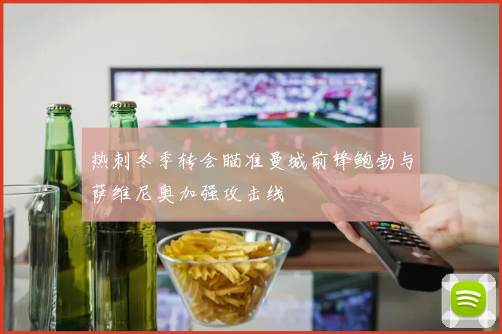 热刺冬季转会瞄准曼城前锋鲍勃与萨维尼奥加强攻击线