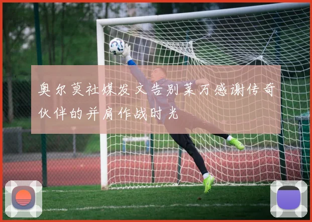 奥尔莫社媒发文告别莱万感谢传奇伙伴的并肩作战时光