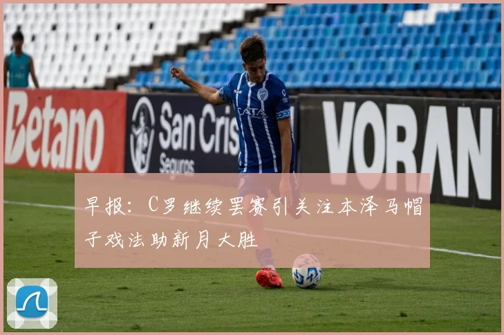 早报：C罗继续罢赛引关注本泽马帽子戏法助新月大胜
