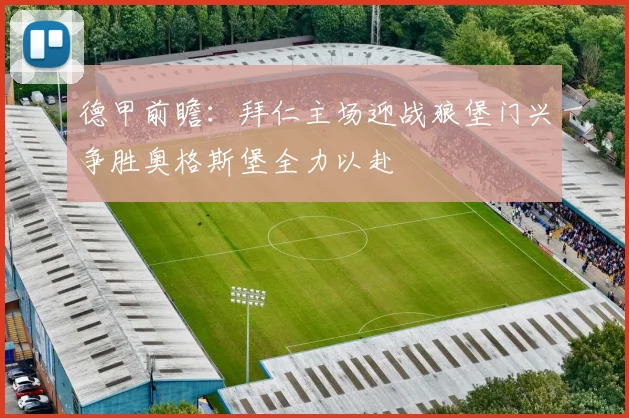 德甲前瞻：拜仁主场迎战狼堡门兴争胜奥格斯堡全力以赴