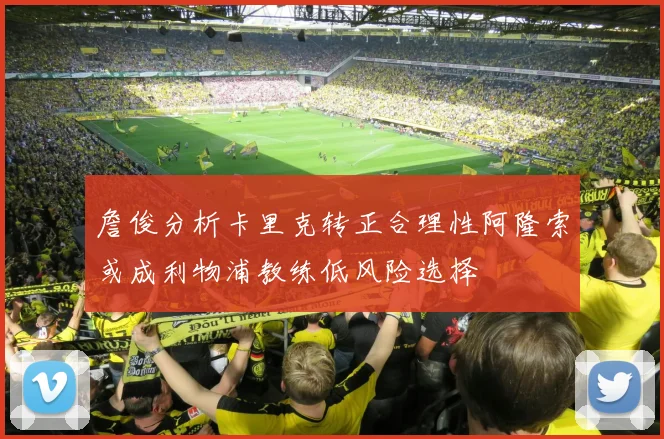 詹俊分析卡里克转正合理性阿隆索或成利物浦教练低风险选择