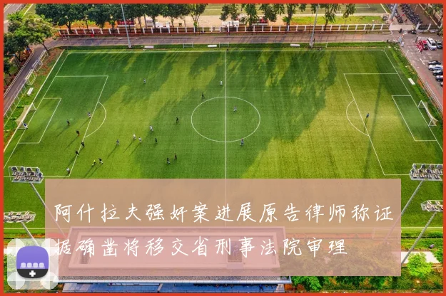 阿什拉夫强奸案进展原告律师称证据确凿将移交省刑事法院审理
